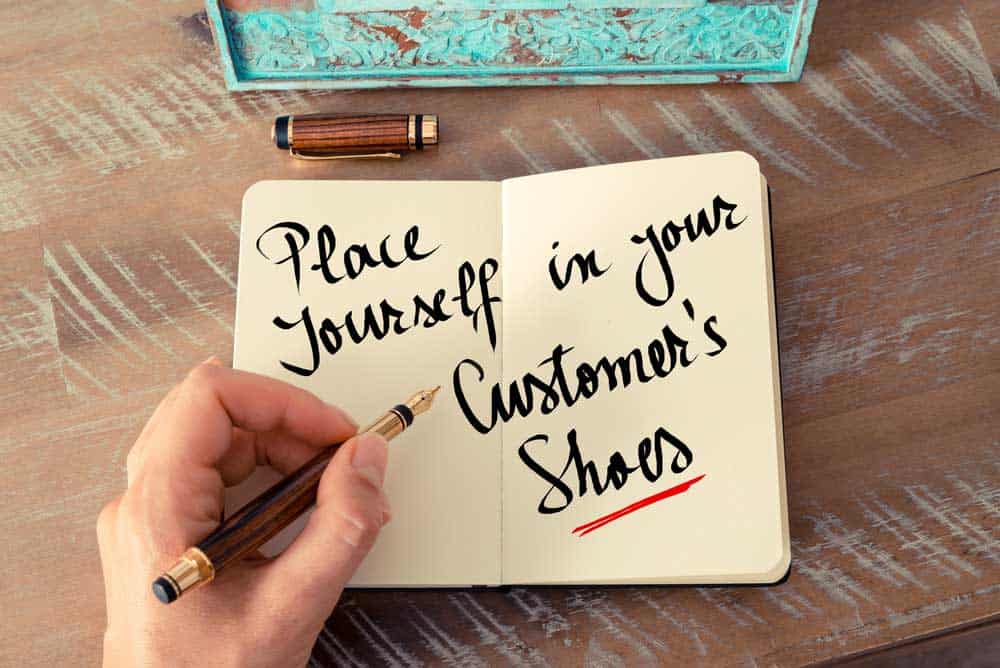 Place yourself in your customer's shoes